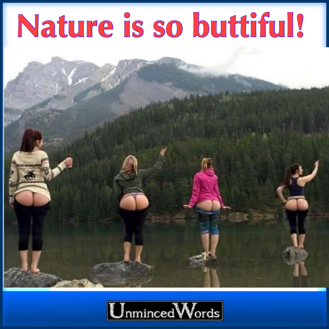 Nature is so buttiful. See?!