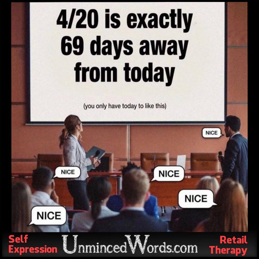 4/20 IS EXACTLY 69 DAYS AWAY FROM TODAY.