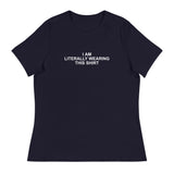 I Am Literally Wearing This Shirt - Women's Relaxed T-Shirt